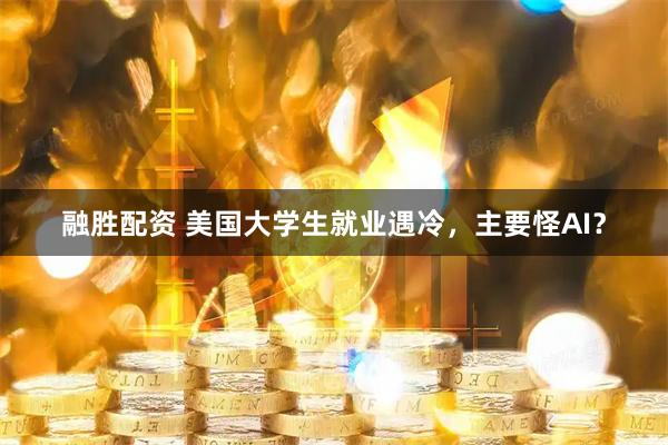 融胜配资 美国大学生就业遇冷，主要怪AI？