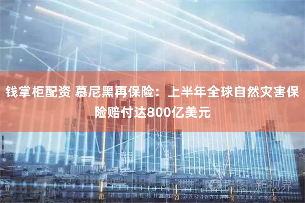 钱掌柜配资 慕尼黑再保险：上半年全球自然灾害保险赔付达800亿美元