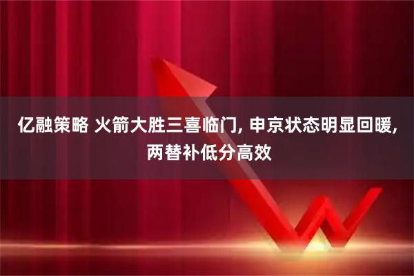 亿融策略 火箭大胜三喜临门, 申京状态明显回暖, 两替补低分高效