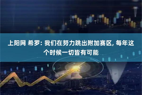 上阳网 希罗: 我们在努力跳出附加赛区, 每年这个时候一切皆有可能