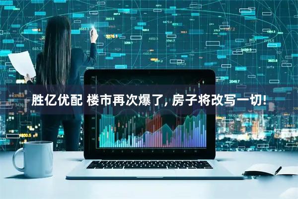 胜亿优配 楼市再次爆了, 房子将改写一切!