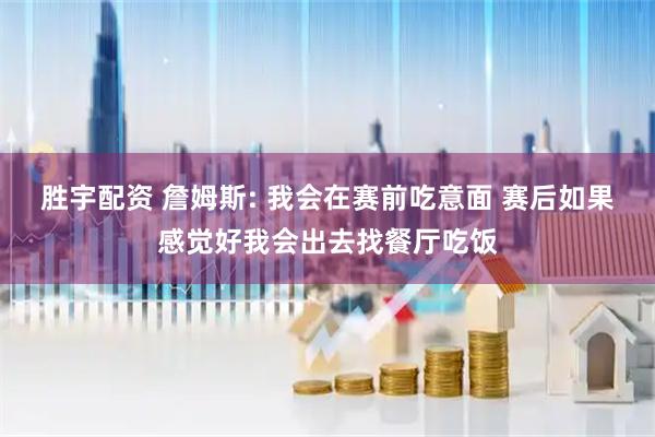 胜宇配资 詹姆斯: 我会在赛前吃意面 赛后如果感觉好我会出去找餐厅吃饭
